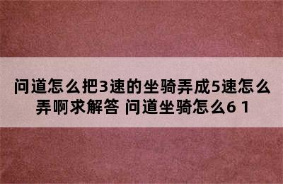 问道怎么把3速的坐骑弄成5速怎么弄啊求解答 问道坐骑怎么6+1